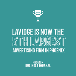LAVIDGE is ranked 5th largest among its peers by staffing in the Phoenix Business Journal's 2023 Book of Lists for Phoenix-Area Advertising Firms.